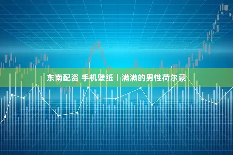 东南配资 手机壁纸丨满满的男性荷尔蒙