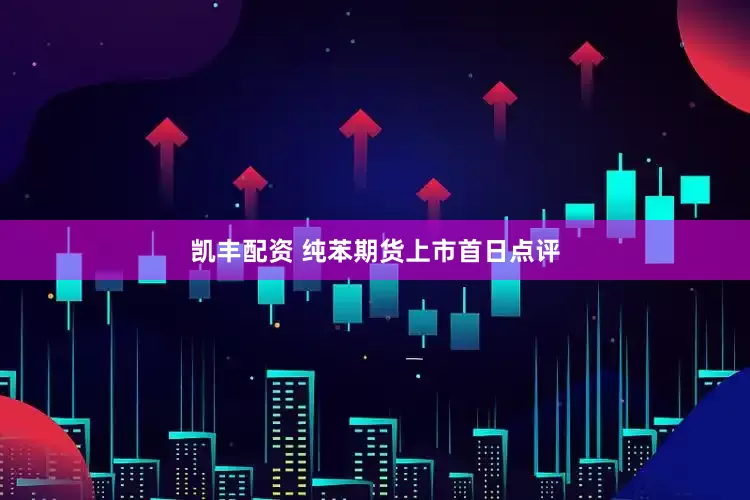 凯丰配资 纯苯期货上市首日点评