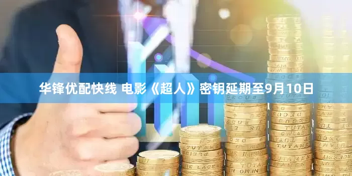 华锋优配快线 电影《超人》密钥延期至9月10日
