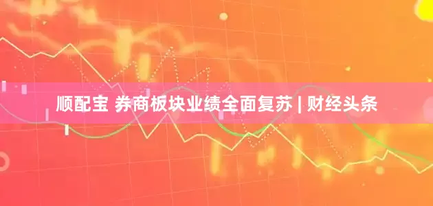 顺配宝 券商板块业绩全面复苏 | 财经头条