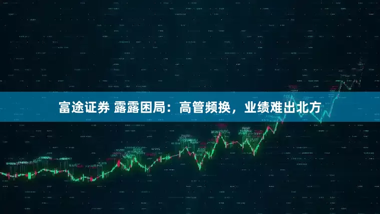富途证券 露露困局：高管频换，业绩难出北方