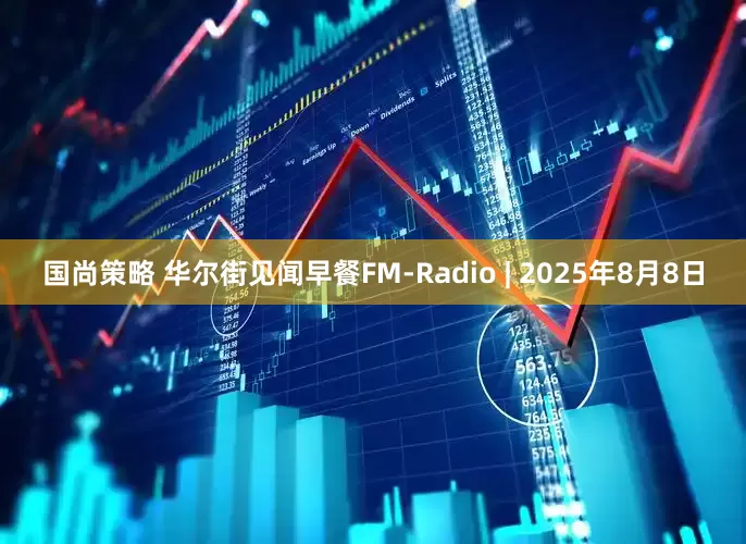 国尚策略 华尔街见闻早餐FM-Radio | 2025年8月8日