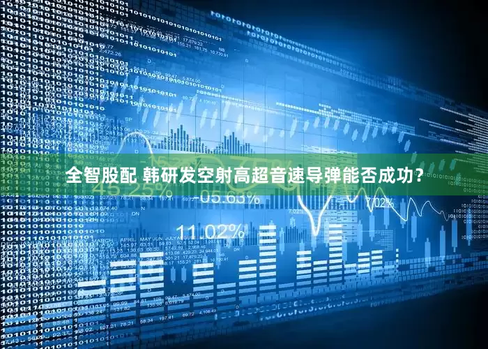 全智股配 韩研发空射高超音速导弹能否成功？