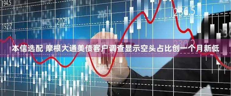 本信选配 摩根大通美债客户调查显示空头占比创一个月新低