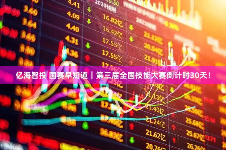 亿海智投 国赛早知道｜第三届全国技能大赛倒计时30天！