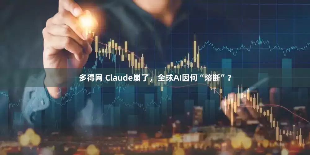 多得网 Claude崩了,全球AI因何“熔断”?