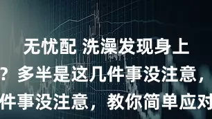 无忧配 洗澡发现身上有小红点？多半是这几件事没注意，教你简单应对