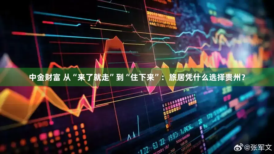 中金财富 从“来了就走”到“住下来”:旅居凭什么选择贵州?